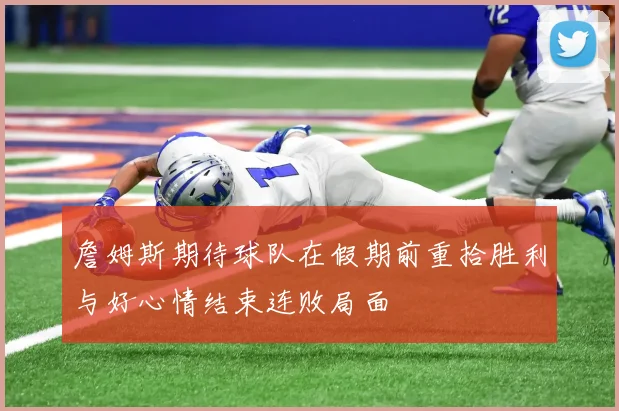 詹姆斯期待球队在假期前重拾胜利与好心情结束连败局面