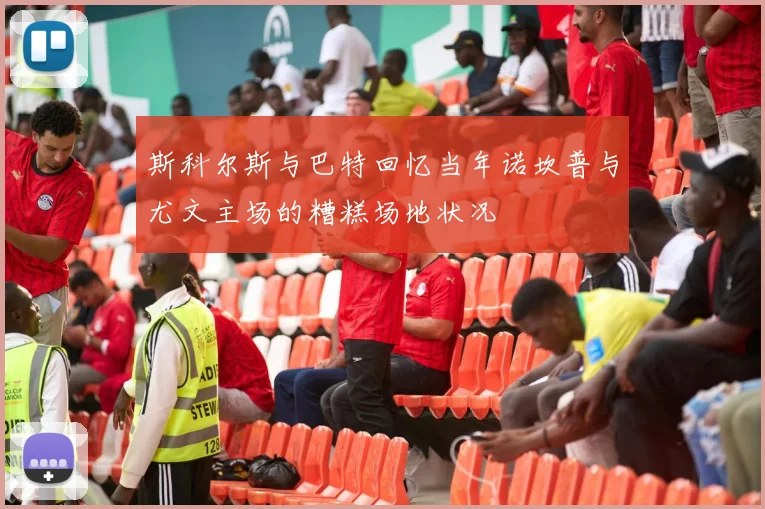 斯科尔斯与巴特回忆当年诺坎普与尤文主场的糟糕场地状况