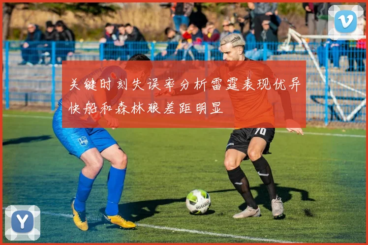 关键时刻失误率分析雷霆表现优异快船和森林狼差距明显