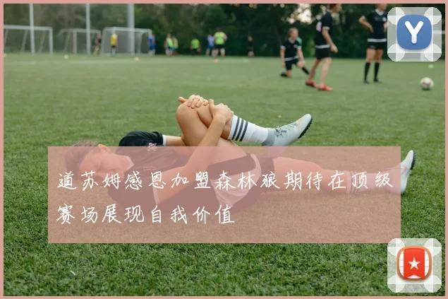 道苏姆感恩加盟森林狼期待在顶级赛场展现自我价值