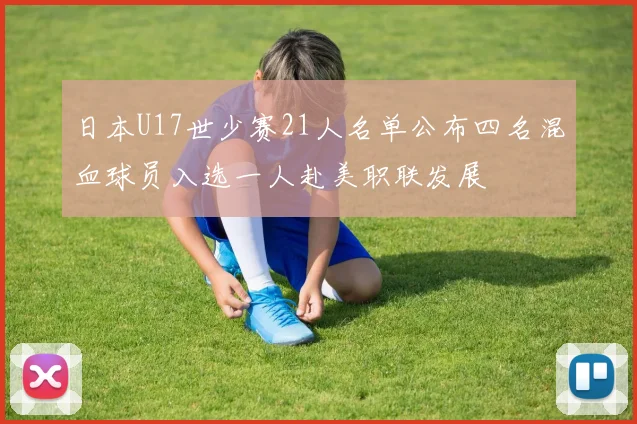 日本U17世少赛21人名单公布四名混血球员入选一人赴美职联发展
