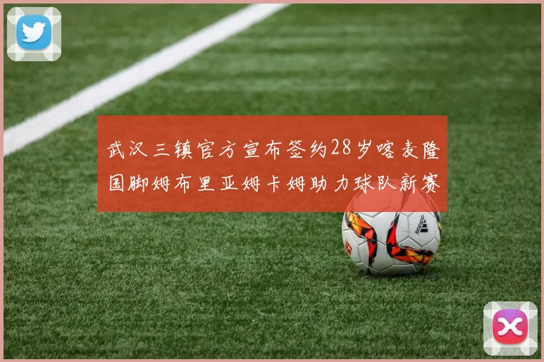 武汉三镇官方宣布签约28岁喀麦隆国脚姆布里亚姆卡姆助力球队新赛季