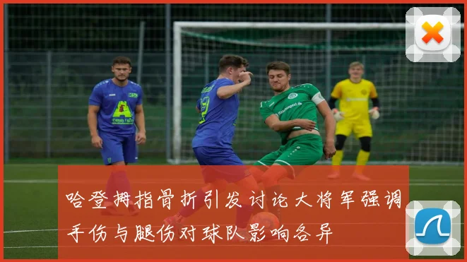 哈登拇指骨折引发讨论大将军强调手伤与腿伤对球队影响各异