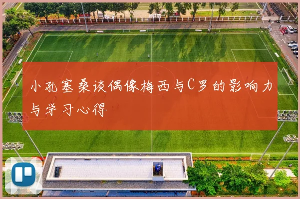 小孔塞桑谈偶像梅西与C罗的影响力与学习心得