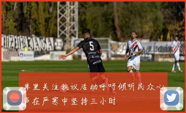 库里关注抗议活动呼吁倾听民众心声在严寒中坚持三小时