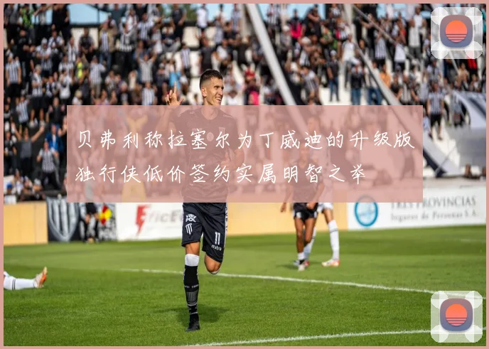 贝弗利称拉塞尔为丁威迪的升级版独行侠低价签约实属明智之举