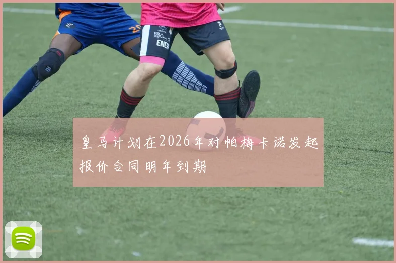 皇马计划在2026年对帕梅卡诺发起报价合同明年到期