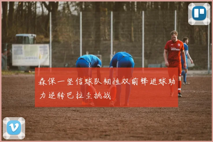 森保一坚信球队韧性双前锋进球助力逆转巴拉圭挑战