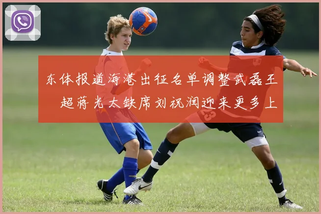东体报道海港出征名单调整武磊王燊超蒋光太缺席刘祝润迎来更多上场机会
