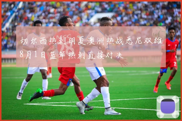 切尔西热刺明夏澳洲热战悉尼双雄8月1日蓝军热刺直接对决