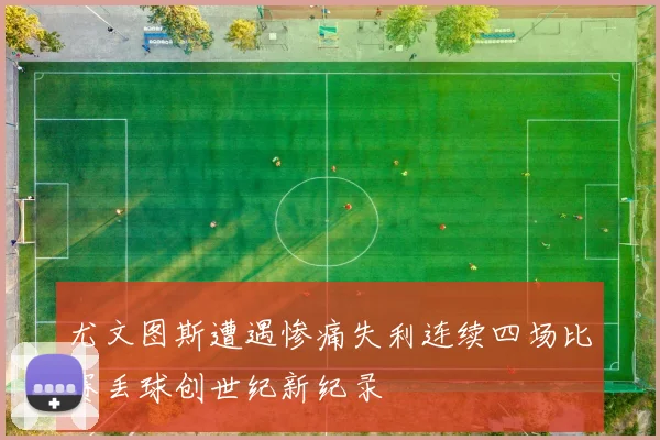 尤文图斯遭遇惨痛失利连续四场比赛丢球创世纪新纪录