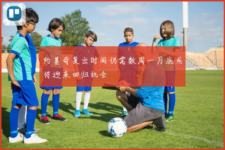 约基奇复出时间仍需数周一月底或将迎来回归机会