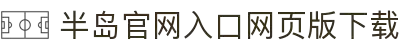 半岛官网入口网页版下载_半岛(中国)"